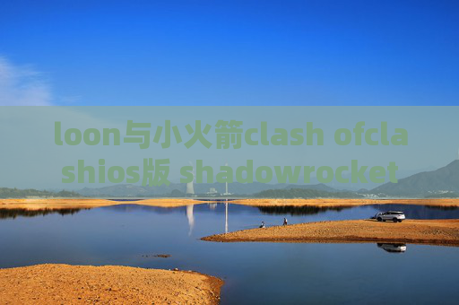 loon与小火箭clash ofclashios版 shadowrocket