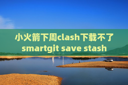 小火箭下周clash下载不了smartgit save stash