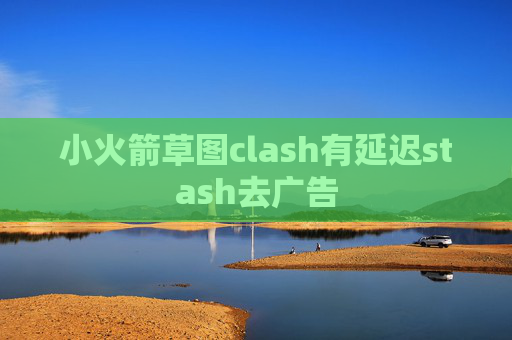 小火箭草图clash有延迟stash去广告