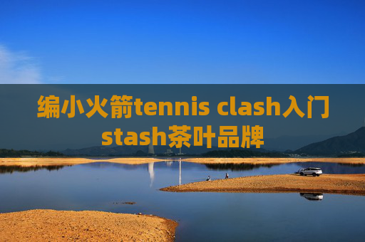 编小火箭tennis clash入门stash茶叶品牌