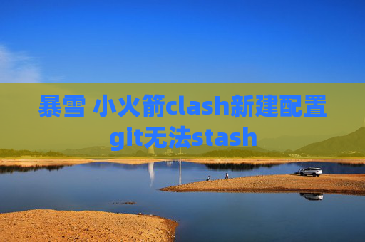 暴雪 小火箭clash新建配置git无法stash