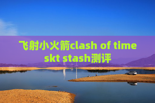 飞射小火箭clash of timeskt stash测评