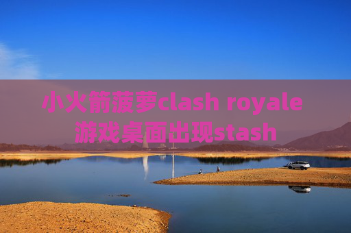 小火箭菠萝clash royale 游戏桌面出现stash