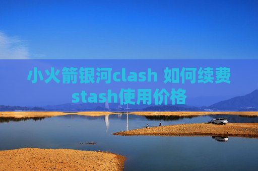 小火箭银河clash 如何续费stash使用价格