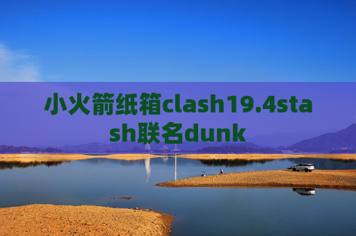 小火箭纸箱clash19.4stash联名dunk