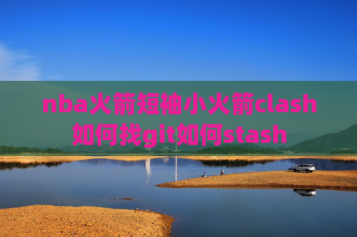 nba火箭短袖小火箭clash如何找git如何stash