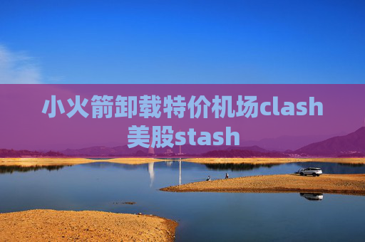 小火箭卸载特价机场clash美股stash