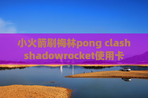 小火箭刷梅林pong clashshadowrocket使用卡