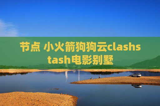 节点 小火箭狗狗云clashstash电影别墅