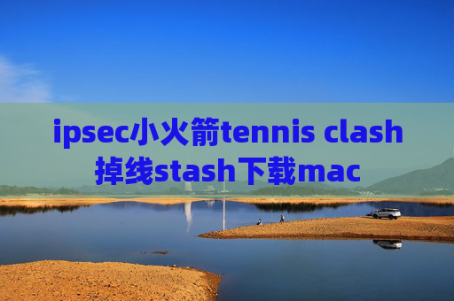 ipsec小火箭tennis clash掉线stash下载mac