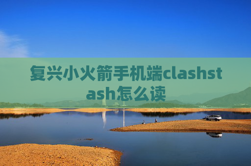 复兴小火箭手机端clashstash怎么读