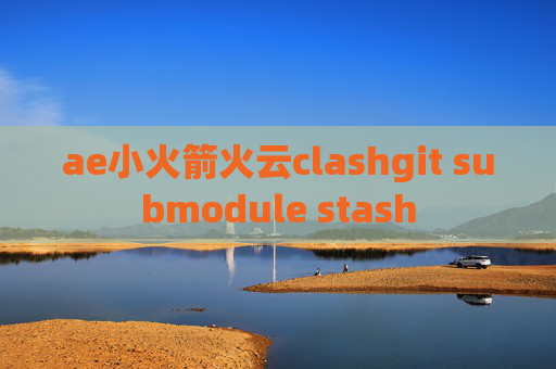 ae小火箭火云clashgit submodule stash