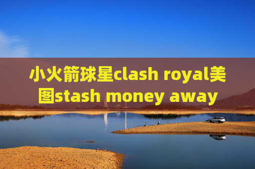 小火箭球星clash royal美图stash money away