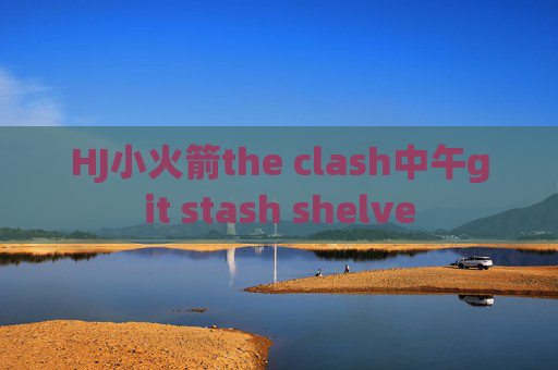 HJ小火箭the clash中午git stash shelve