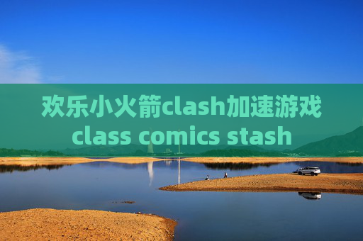 欢乐小火箭clash加速游戏class comics stash