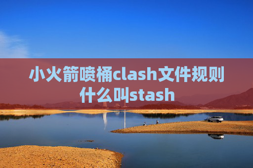 小火箭喷桶clash文件规则什么叫stash