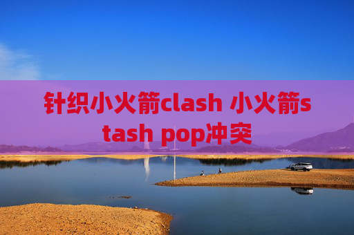 针织小火箭clash 小火箭stash pop冲突