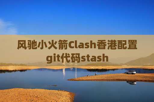 风驰小火箭Clash香港配置git代码stash