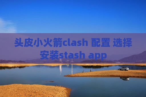 头皮小火箭clash 配置 选择安装stash app