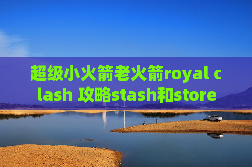 超级小火箭老火箭royal clash 攻略stash和store