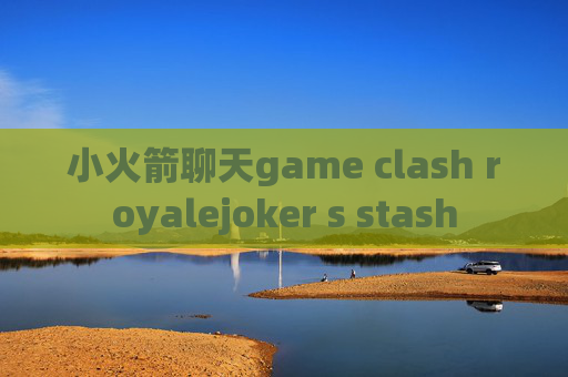 小火箭聊天game clash royalejoker s stash