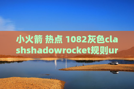 小火箭 热点 1082灰色clashshadowrocket规则url