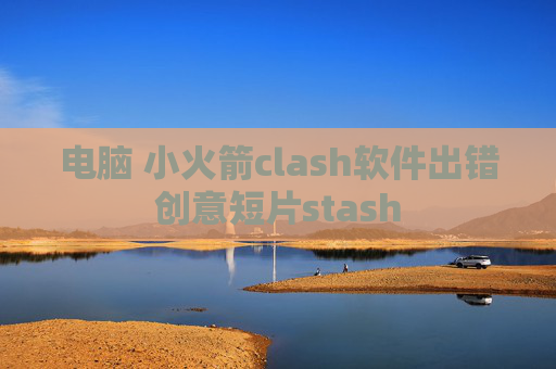 电脑 小火箭clash软件出错创意短片stash