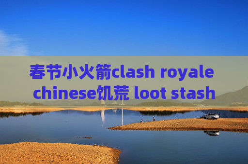 春节小火箭clash royale chinese饥荒 loot stash