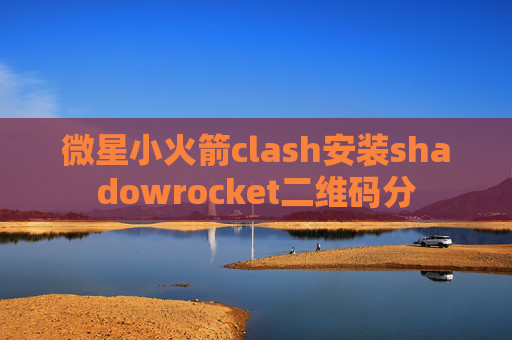 微星小火箭clash安装shadowrocket二维码分