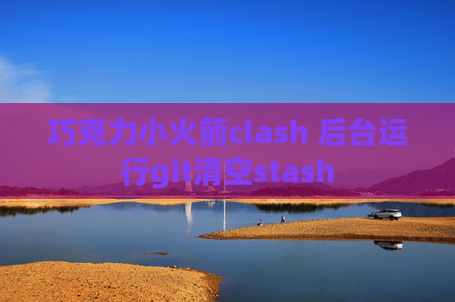 巧克力小火箭clash 后台运行git清空stash