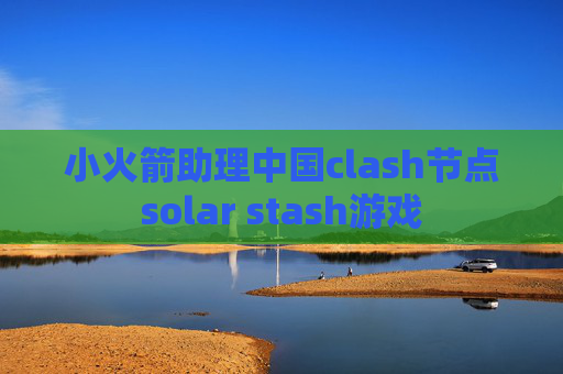 小火箭助理中国clash节点solar stash游戏