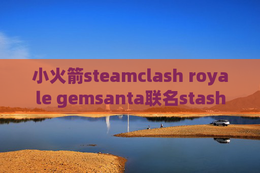 小火箭steamclash royale gemsanta联名stash