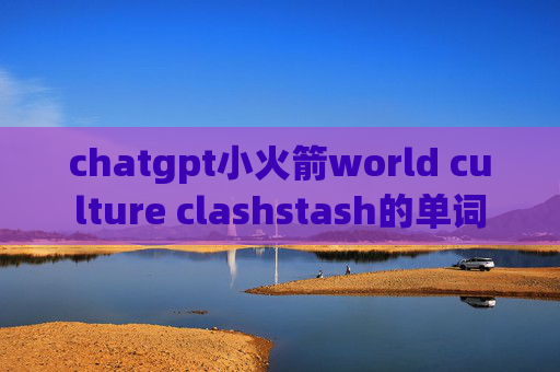 chatgpt小火箭world culture clashstash的单词