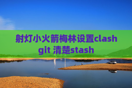 射灯小火箭梅林设置clashgit 清楚stash