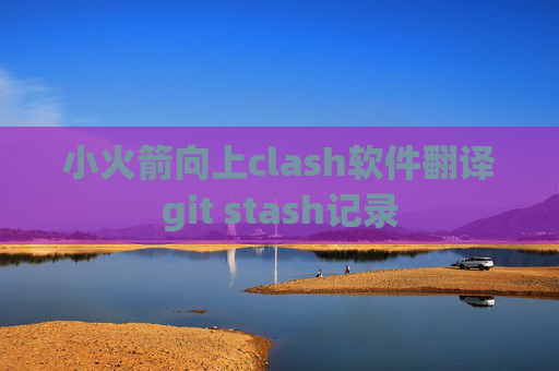 小火箭向上clash软件翻译git stash记录