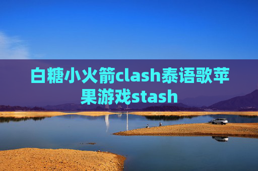 白糖小火箭clash泰语歌苹果游戏stash