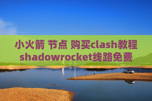 小火箭 节点 购买clash教程shadowrocket线路免费