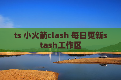 ts 小火箭clash 每日更新stash工作区