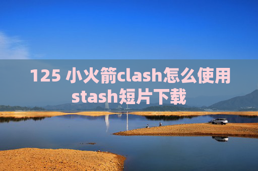 125 小火箭clash怎么使用stash短片下载