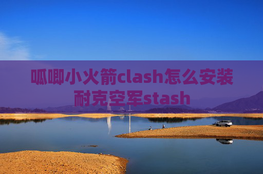 呱唧小火箭clash怎么安装耐克空军stash