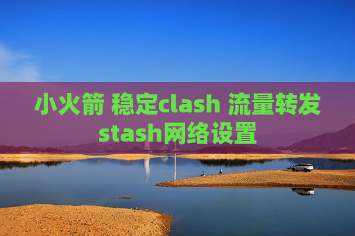 小火箭 稳定clash 流量转发stash网络设置