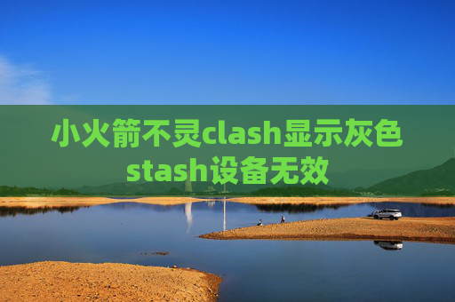 小火箭不灵clash显示灰色stash设备无效