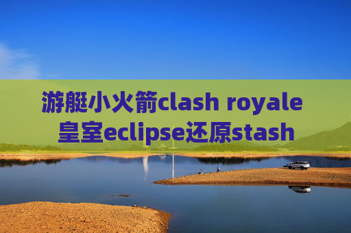 游艇小火箭clash royale 皇室eclipse还原stash