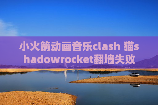 小火箭动画音乐clash 猫shadowrocket翻墙失败