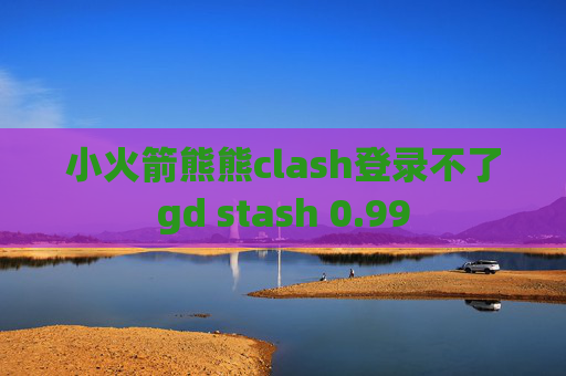 小火箭熊熊clash登录不了gd stash 0.99