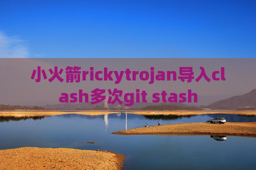 小火箭rickytrojan导入clash多次git stash