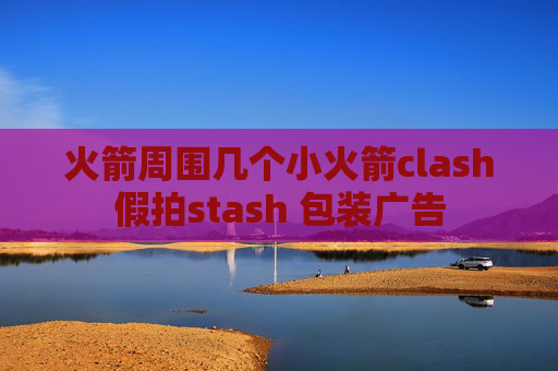 火箭周围几个小火箭clash假拍stash 包装广告