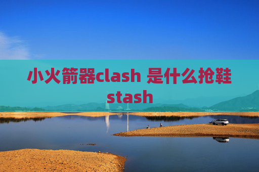 小火箭器clash 是什么抢鞋stash