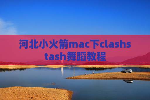 河北小火箭mac下clashstash舞蹈教程