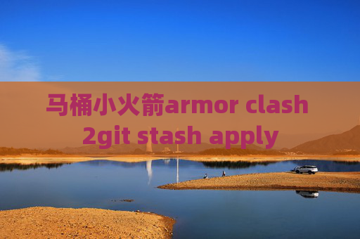 马桶小火箭armor clash 2git stash apply